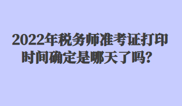 2022年稅務(wù)師準(zhǔn)考證打印時(shí)間確定是哪天了嗎？
