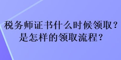 稅務師證書什么時候領(lǐng)?。渴窃鯓拥念I(lǐng)取流程？