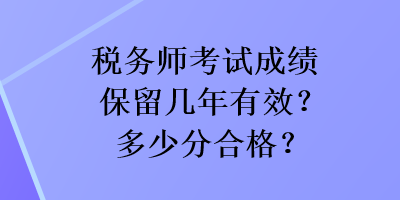 稅務(wù)師考試成績保留幾年有效？多少分合格？
