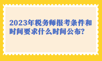 2023年稅務(wù)師報(bào)考條件和時(shí)間要求什么時(shí)間公布？