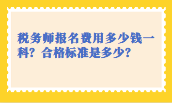 稅務(wù)師報(bào)名費(fèi)用多少錢一科？合格標(biāo)準(zhǔn)是多少？