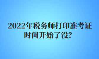 2022年稅務(wù)師打印準考證時間開始了沒？