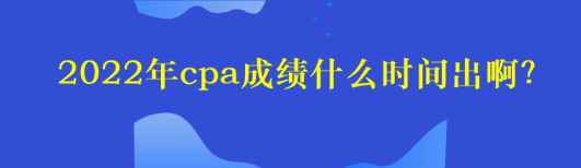 2022年cpa成績什么時(shí)間出??？