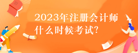 2023年注冊會計師什么時候考試？