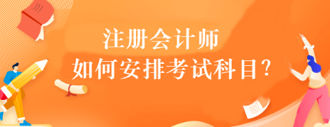 注冊(cè)會(huì)計(jì)師如何安排考試科目？