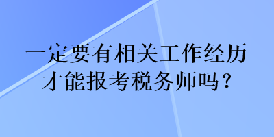 一定要有相關(guān)工作經(jīng)歷才能報考稅務(wù)師嗎？