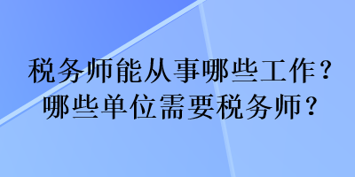 稅務(wù)師能從事哪些工作？哪些單位需要稅務(wù)師？
