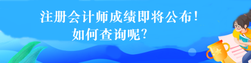 注冊(cè)會(huì)計(jì)師成績(jī)即將公布！如何查詢呢？