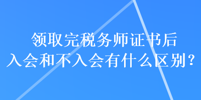 領(lǐng)取完稅務(wù)師證書后入會和不入會有什么區(qū)別？