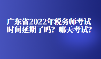 廣東省2022年稅務師考試時間延期了嗎？哪天考試？