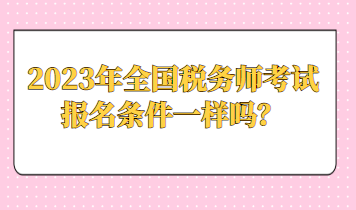 2023年全國稅務(wù)師考試報名條件一樣嗎？