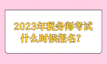 2023年稅務(wù)師考試什么時候報名？