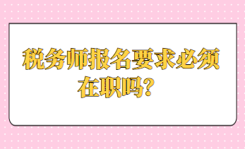 稅務(wù)師報名要求必須在職嗎？