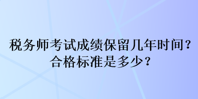 稅務(wù)師考試成績(jī)保留幾年時(shí)間？合格標(biāo)準(zhǔn)是多少？