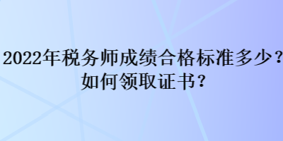 2022年稅務(wù)師成績(jī)合格標(biāo)準(zhǔn)多少？如何領(lǐng)取證書？