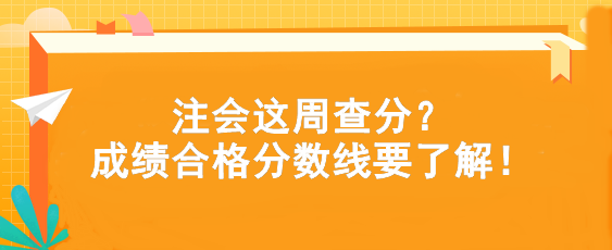 注會(huì)這周查分？成績(jī)合格分?jǐn)?shù)線要了解！