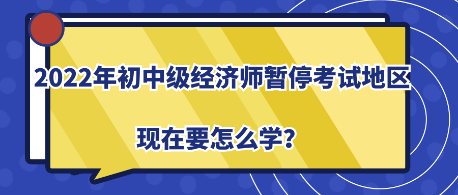 2022年初中級經(jīng)濟(jì)師暫?？荚嚨貐^(qū)現(xiàn)在要怎么學(xué)？