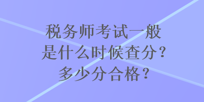 稅務(wù)師考試一般是什么時(shí)候查分？多少分合格？