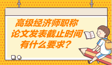 高級(jí)經(jīng)濟(jì)師職稱(chēng)論文發(fā)表截止時(shí)間有什么要求？