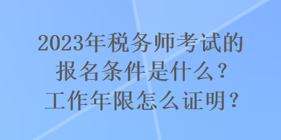 2023年稅務(wù)師考試的報(bào)名條件是什么？工作年限怎么證明？