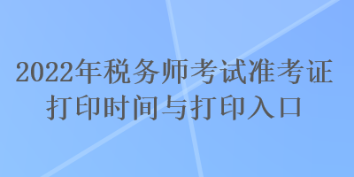 2022年稅務師考試準考證打印時間與打印入口