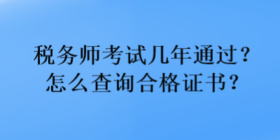 稅務(wù)師考試幾年通過(guò)？怎么查詢(xún)合格證書(shū)？