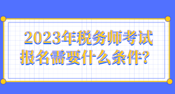 2023年稅務(wù)師考試報(bào)名需要什么條件？