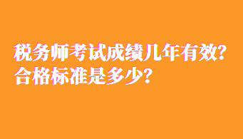 稅務(wù)師考試成績幾年有效？合格標(biāo)準(zhǔn)是多少？