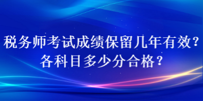 稅務(wù)師考試成績保留幾年有效？各科目多少分合格？