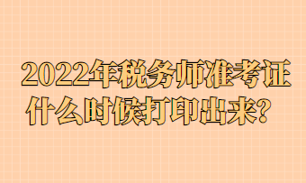 2022年稅務(wù)師準(zhǔn)考證什么時候打印出來？