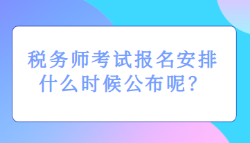 稅務(wù)師考試報(bào)名安排什么時(shí)候公布呢？