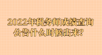 2022年稅務(wù)師成績(jī)查詢公告什么時(shí)候出來(lái)？