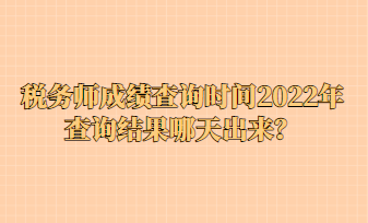 稅務(wù)師成績查詢時間2022年查詢結(jié)果哪天出來？