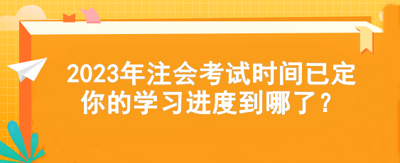 2023年注會(huì)考試時(shí)間已定  你的學(xué)習(xí)進(jìn)度到哪了？