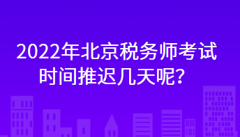 2022年北京稅務(wù)師考試時(shí)間推遲幾天呢？