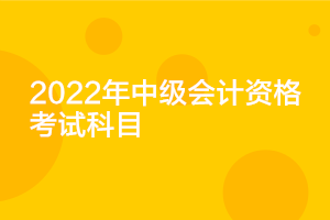 貴州2022年中級(jí)會(huì)計(jì)延期考試科目是什么？