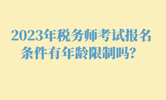 2023年稅務師考試報名條件有年齡限制嗎？