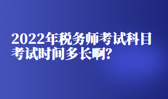 2022年稅務(wù)師考試科目考試時(shí)間多長?。? suffix=