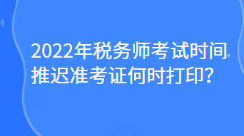 2022年稅務(wù)師考試時(shí)間推遲準(zhǔn)考證何時(shí)打??？