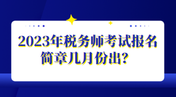 2023年稅務(wù)師考試報名簡章幾月份出？