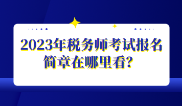2023年稅務(wù)師考試報名簡章在哪里看？