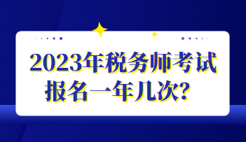 2023年稅務(wù)師考試報(bào)名一年幾次？