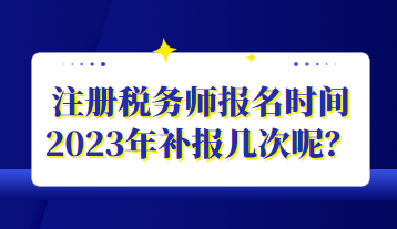 注冊稅務師報名時間2023年補報幾次呢？