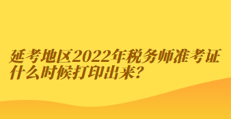 延考地區(qū)2022年稅務(wù)師準考證什么時候打印出來？