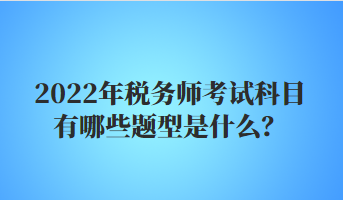 2022年稅務師考試科目有哪些題型是什么？