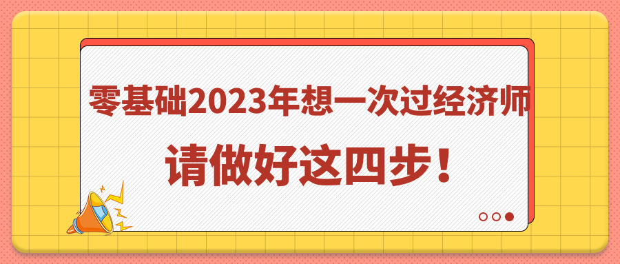 零基礎2023年想一次過經(jīng)濟師 請做好這四步！