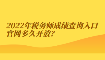 2022年稅務(wù)師成績查詢?nèi)肟诠倬W(wǎng)多久開放？