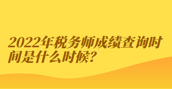 2022年稅務(wù)師成績查詢時間是什么時候？