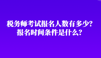 稅務(wù)師考試報名人數(shù)有多少？報名時間條件是什么？
