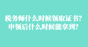 稅務(wù)師什么時(shí)候領(lǐng)取證書？申領(lǐng)后什么時(shí)候能拿到？